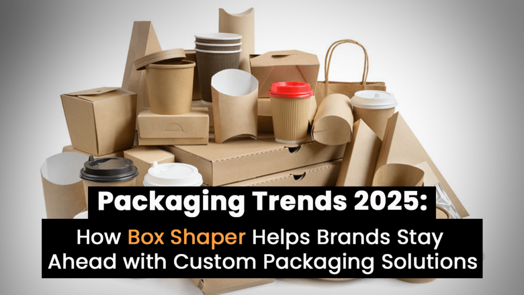 Packaging Trends 2025 How Box Shaper Helps Brands Stay Ahead with Custom Packaging Solutions